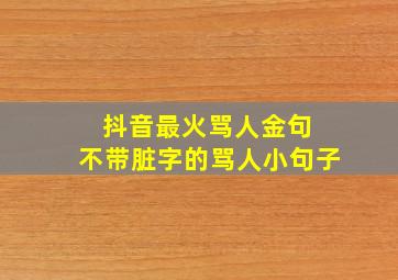 抖音最火骂人金句 不带脏字的骂人小句子